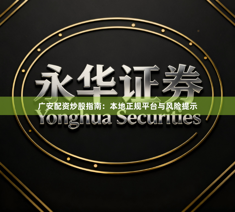 广安配资炒股指南：本地正规平台与风险提示