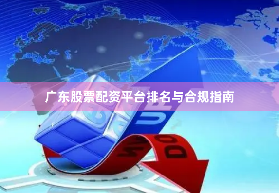 广东股票配资平台排名与合规指南