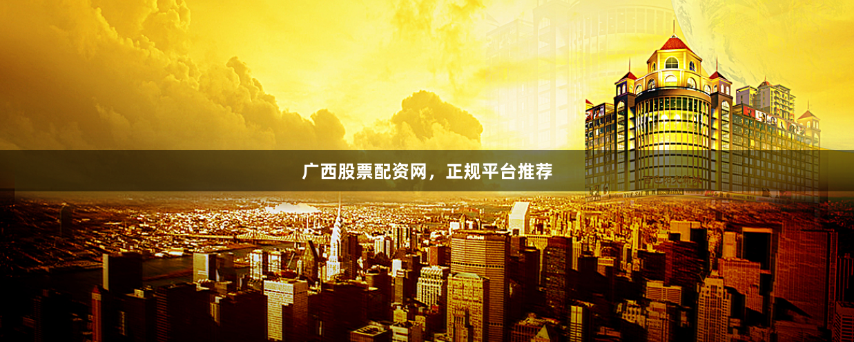 广西股票配资网，正规平台推荐