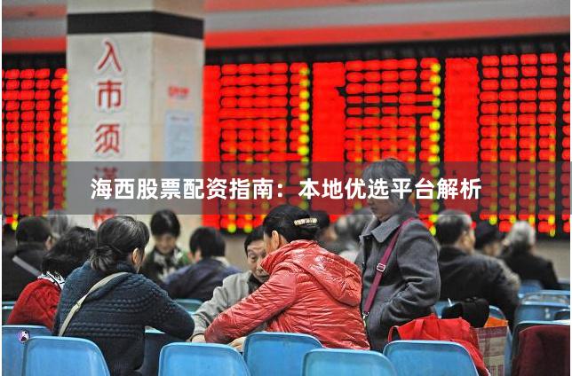 海西股票配资指南：本地优选平台解析