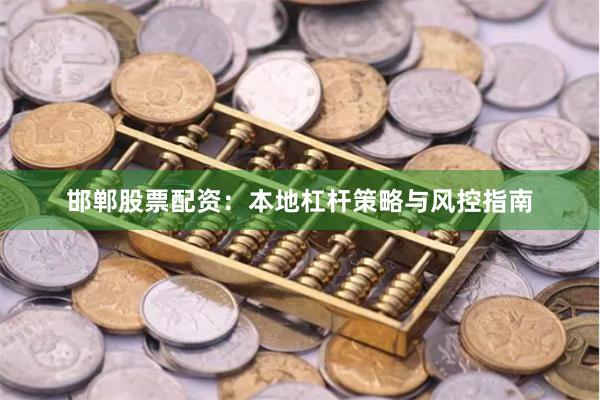 邯郸股票配资：本地杠杆策略与风控指南