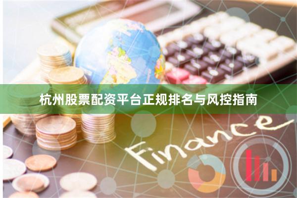 杭州股票配资平台正规排名与风控指南