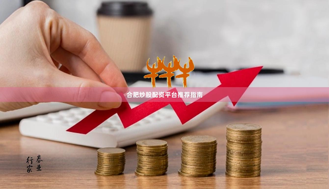 合肥炒股配资平台推荐指南