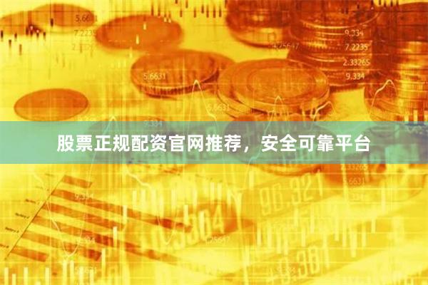 股票正规配资官网推荐，安全可靠平台