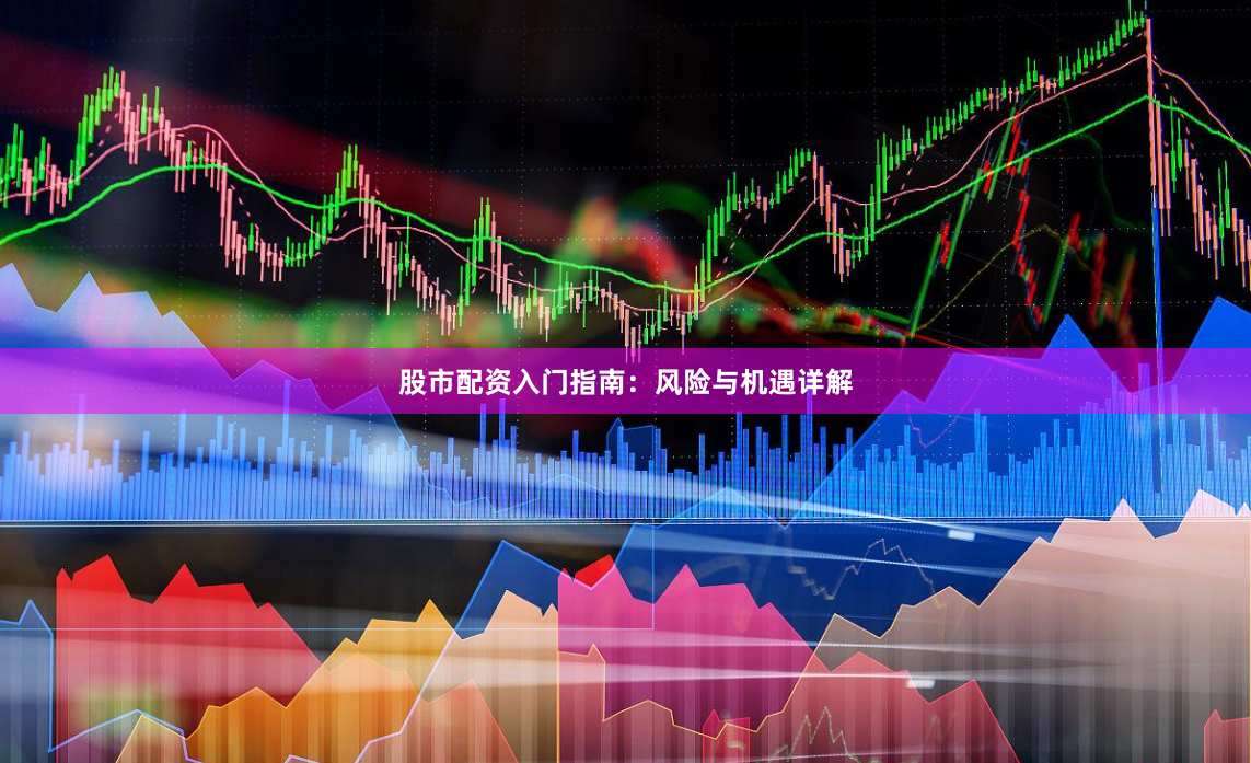 股市配资入门指南：风险与机遇详解