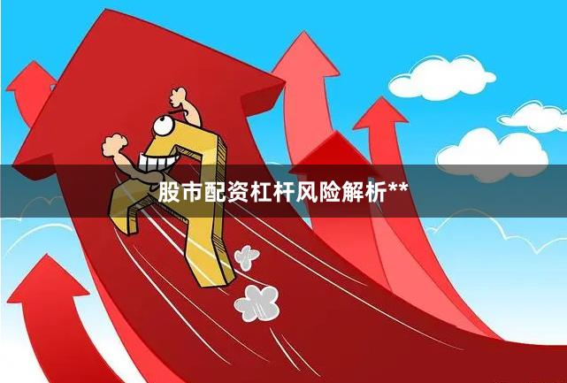 股市配资杠杆风险解析**