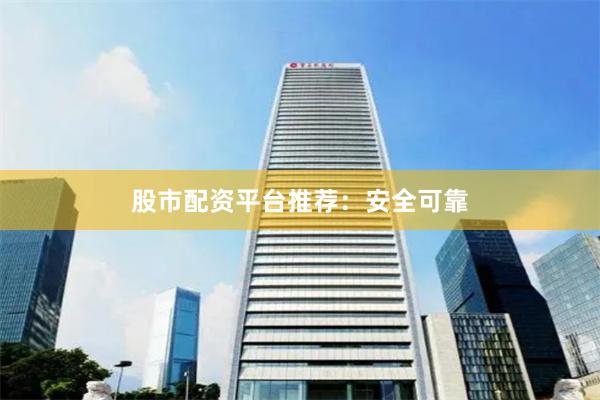 股市配资平台推荐：安全可靠
