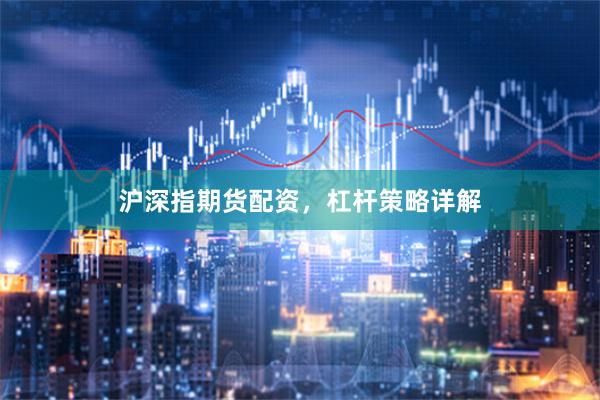 沪深指期货配资，杠杆策略详解