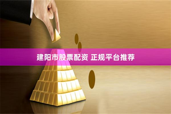 建阳市股票配资 正规平台推荐
