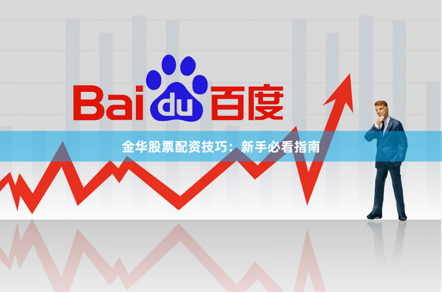 金华股票配资技巧：新手必看指南