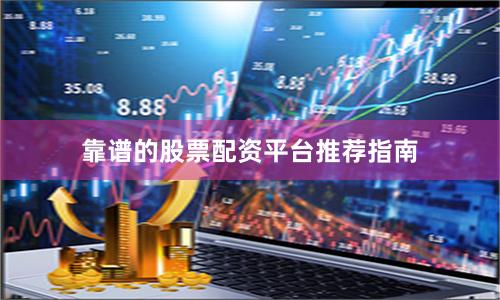 靠谱的股票配资平台推荐指南