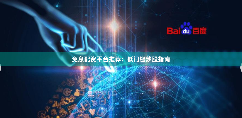 免息配资平台推荐：低门槛炒股指南