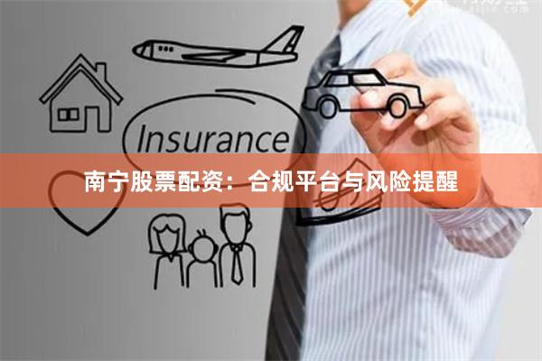 南宁股票配资：合规平台与风险提醒