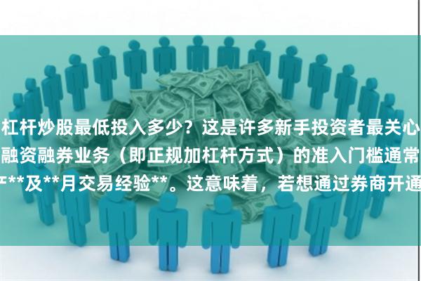 杠杆炒股最低投入多少？这是许多新手投资者最关心的问题。在A股市场，融资融券业务（即正规加杠杆方式）的准入门槛通常为**元证券资产**及**月交易经验**。这意味着，若想通过券商开通信用账户，最低投入需满足资金门槛。